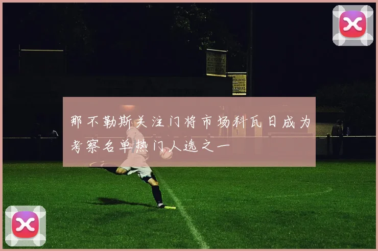 那不勒斯关注门将市场科瓦日成为考察名单热门人选之一