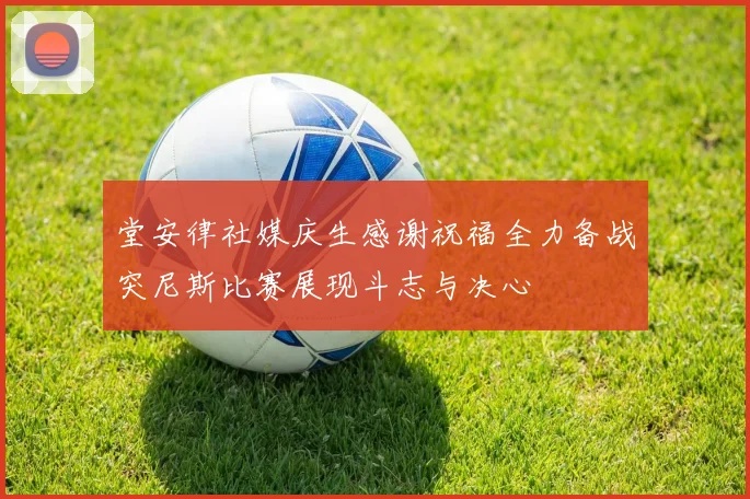 堂安律社媒庆生感谢祝福全力备战突尼斯比赛展现斗志与决心