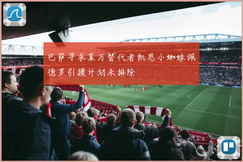 巴萨寻求莱万替代者凯恩小蜘蛛佩德罗引援计划未排除