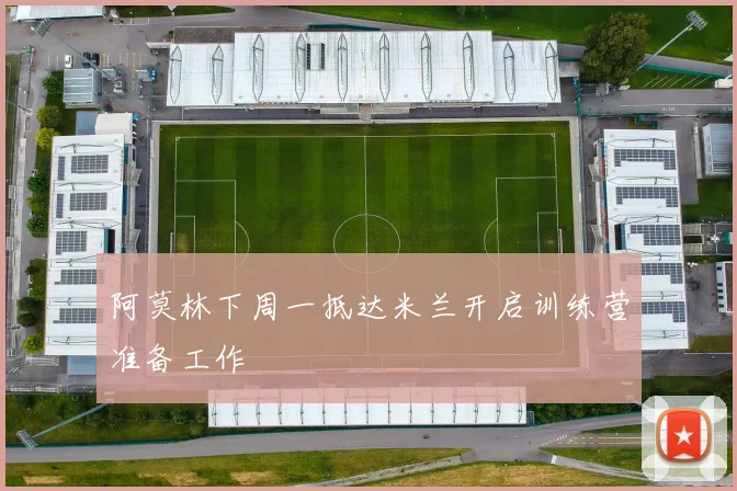 阿莫林下周一抵达米兰开启训练营准备工作