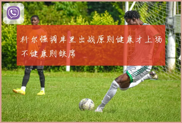 科尔强调库里出战原则健康才上场不健康则缺席