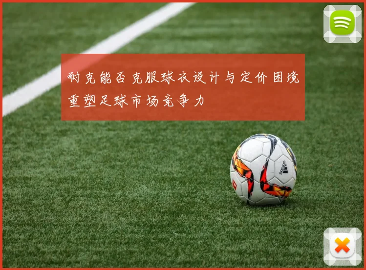 耐克能否克服球衣设计与定价困境重塑足球市场竞争力